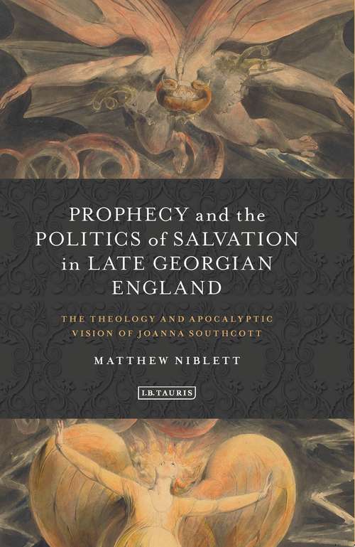 Book cover of Prophecy and the Politics of Salvation in Late Georgian England: The Theology and Apocalyptic Vision of Joanna Southcott (I.B.Tauris Studies in Prophecy, Apocalypse and Millennialism)
