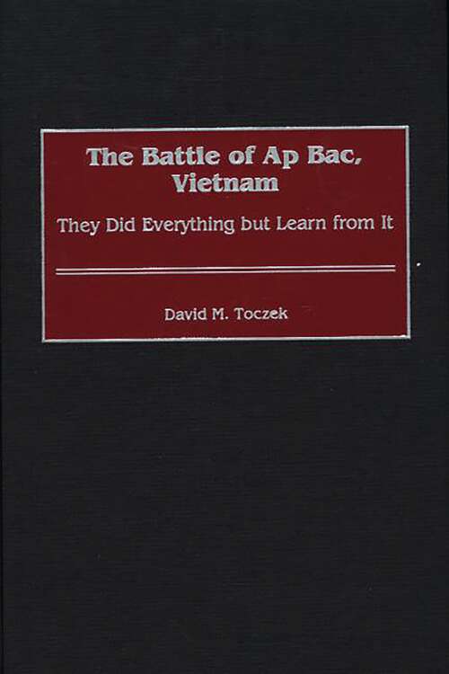 Book cover of The Battle of Ap Bac, Vietnam: They Did Everything but Learn from It (Contributions in Military Studies)