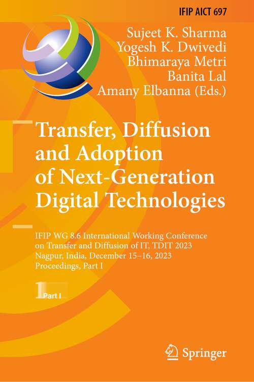 Book cover of Transfer, Diffusion and Adoption of Next-Generation Digital Technologies: IFIP WG 8.6 International Working Conference on Transfer and Diffusion of IT, TDIT 2023, Nagpur, India, December 15–16, 2023, Proceedings, Part I (1st ed. 2024) (IFIP Advances in Information and Communication Technology #697)