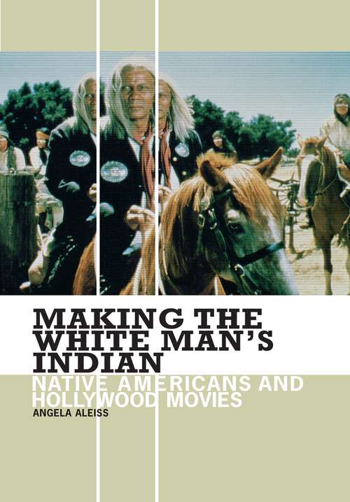 Book cover of Making the White Man's Indian: Native Americans and Hollywood Movies (Non-ser.)