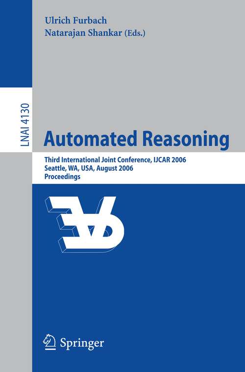 Book cover of Automated Reasoning: Third International Joint Conference, IJCAR 2006, Seattle, WA, USA, August 17-20, 2006, Proceedings (2006) (Lecture Notes in Computer Science #4130)