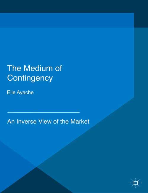 Book cover of The Medium of Contingency: An Inverse View of the Market (1st ed. 2015)