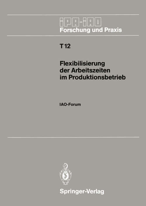 Book cover of Flexibilisierung der Arbeitszeiten im Produktionsbetrieb: IAO-Forum 9. November 1988 in Stuttgart (1989) (IPA-IAO - Forschung und Praxis Tagungsberichte #12)