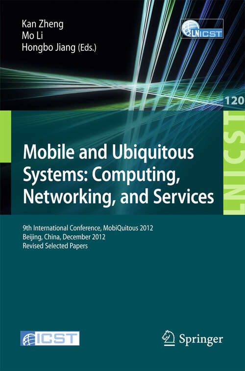 Book cover of Mobile and Ubiquitous Systems: 9th International Conference, MOBIQUITOUS 2012, Beijing, China, December 12-14, 2012. Revised Selected Papers (2013) (Lecture Notes of the Institute for Computer Sciences, Social Informatics and Telecommunications Engineering #120)