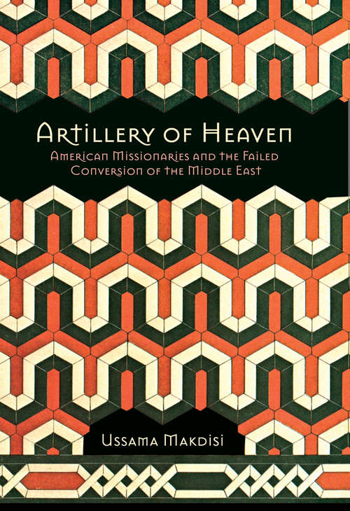 Book cover of Artillery of Heaven: American Missionaries and the Failed Conversion of the Middle East (The United States in the World)