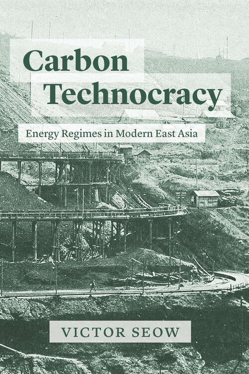 Book cover of Carbon Technocracy: Energy Regimes in Modern East Asia (Studies of the Weatherhead East Asian Institute)