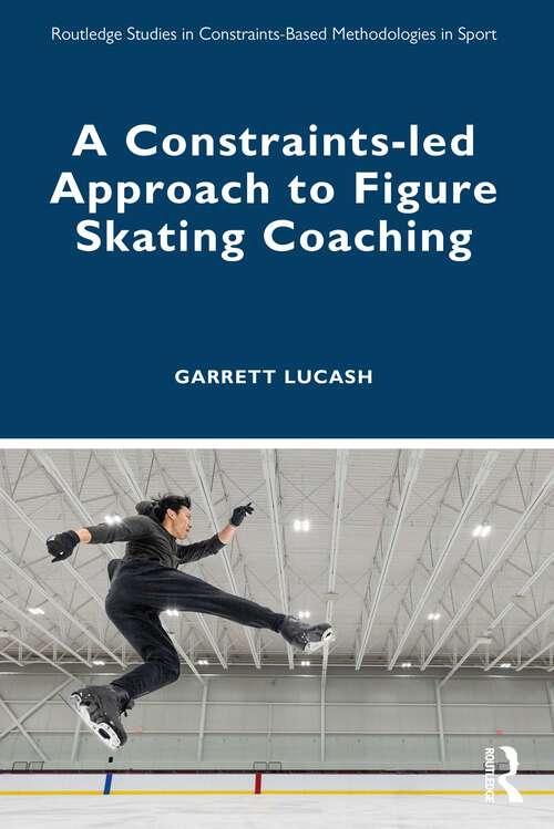 Book cover of A Constraints-led Approach to Figure Skating Coaching (Routledge Studies in Constraints-Based Methodologies in Sport)