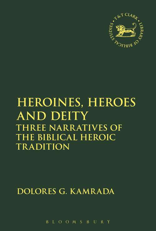 Book cover of Heroines, Heroes and Deity: Three Narratives of the Biblical Heroic Tradition (The Library of Hebrew Bible/Old Testament Studies #621)