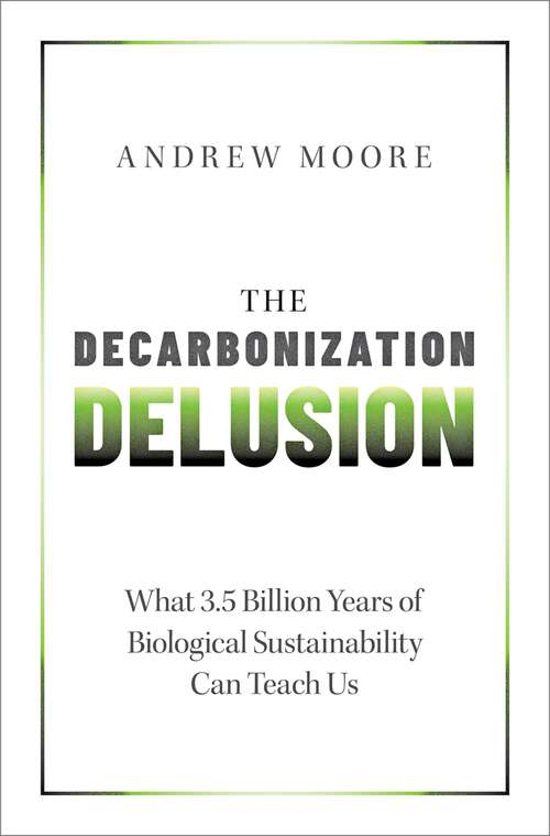 Book cover of The Decarbonization Delusion: What 3.5 Billion Years of Biological Sustainability Can Teach Us