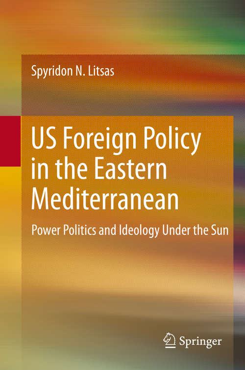 Book cover of US Foreign Policy in the Eastern Mediterranean: Power Politics and Ideology Under the Sun (1st ed. 2020)