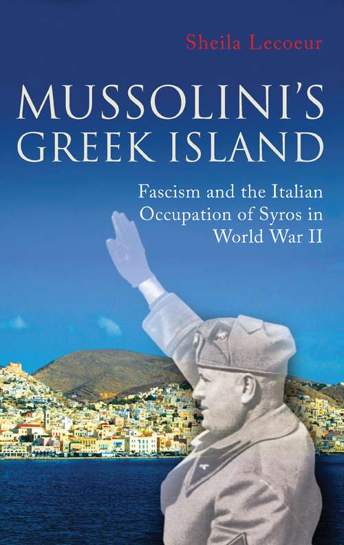 Book cover of Mussolini's Greek Island: Fascism and the Italian Occupation of Syros in World War II (International Library of War Studies)