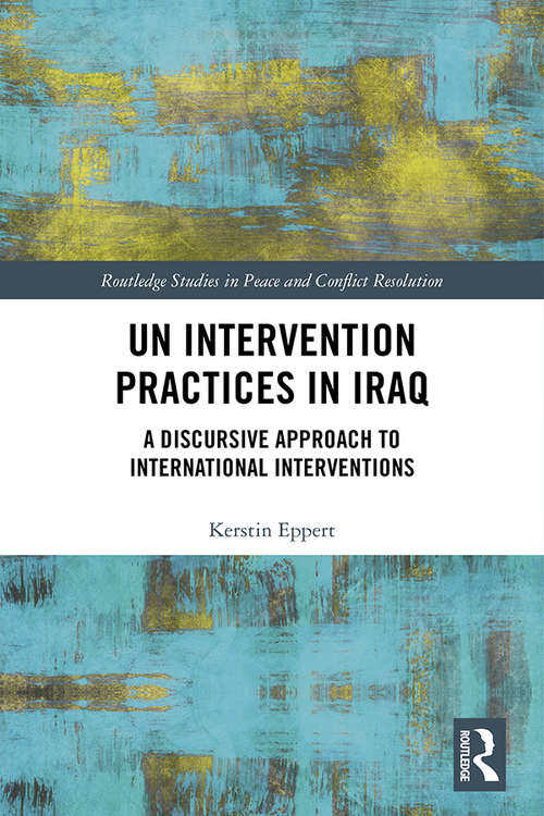 Book cover of UN Intervention Practices in Iraq: A Discursive Approach to International Interventions (Routledge Studies in Peace and Conflict Resolution)