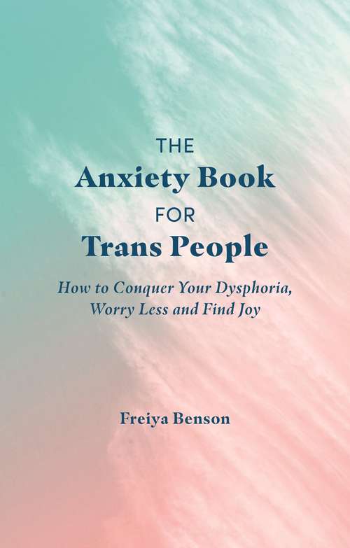 Book cover of The Anxiety Book for Trans People: How to Conquer Your Dysphoria, Worry Less and Find Joy