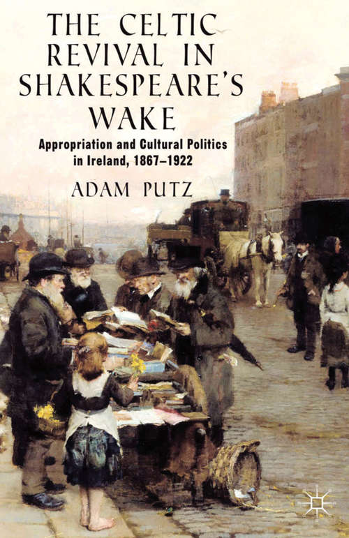Book cover of The Celtic Revival in Shakespeare's Wake: Appropriation and Cultural Politics in Ireland, 1867-1922 (2013)