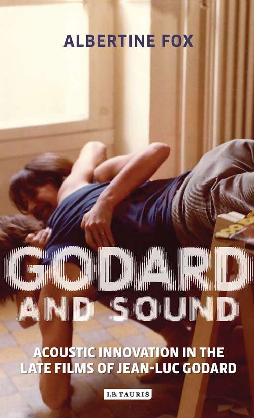 Book cover of Godard and Sound: Acoustic Innovation in the Late Films of Jean-Luc Godard (International Library of the Moving Image (PDF))