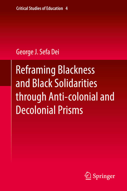 Book cover of Reframing Blackness and Black Solidarities through Anti-colonial and Decolonial Prisms (Critical Studies of Education #4)