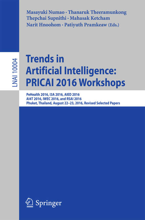 Book cover of Trends in Artificial Intelligence: PeHealth 2016, I3A 2016, AIED 2016, AI4T 2016, IWEC 2016, and RSAI 2016, Phuket, Thailand, August 22-23, 2016, Revised Selected Papers (Lecture Notes in Computer Science #10004)