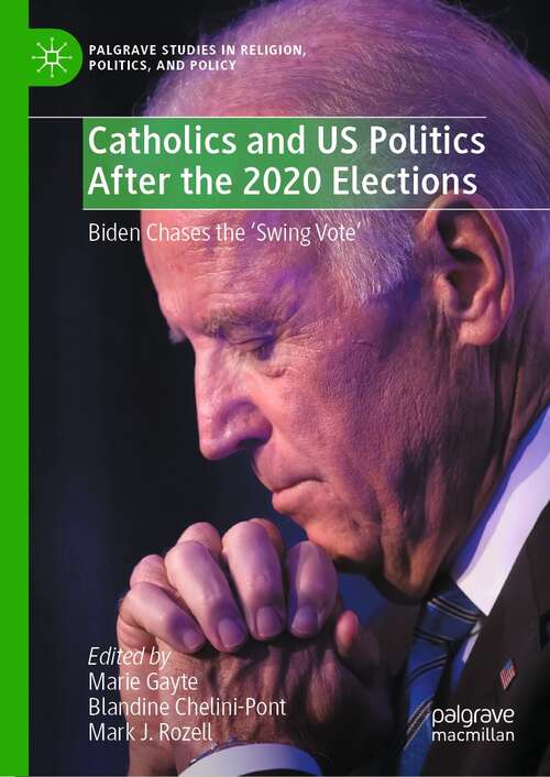 Book cover of Catholics and US Politics After the 2020 Elections: Biden Chases the ‘Swing Vote' (1st ed. 2022) (Palgrave Studies in Religion, Politics, and Policy)