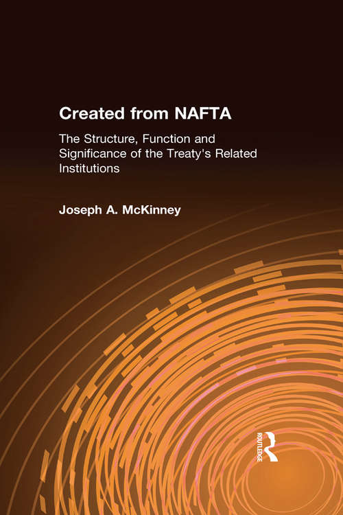 Book cover of Created from NAFTA: The Structure, Function and Significance of the Treaty's Related Institutions
