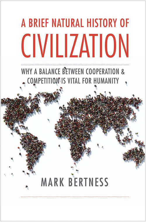 Book cover of A Brief Natural History of Civilization: Why a Balance Between Cooperation &amp; Competition Is Vital to Humanity