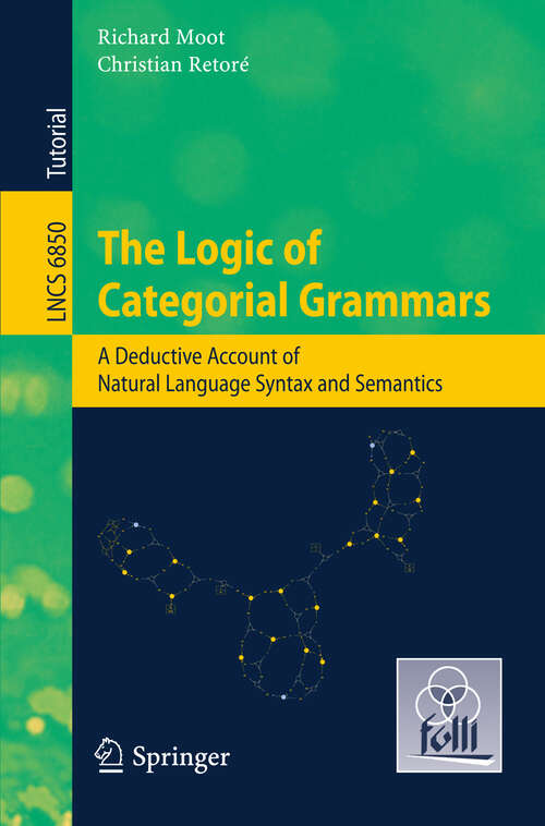 Book cover of The Logic of Categorial Grammars: A deductive account of natural language syntax and semantics (2012) (Lecture Notes in Computer Science #6850)