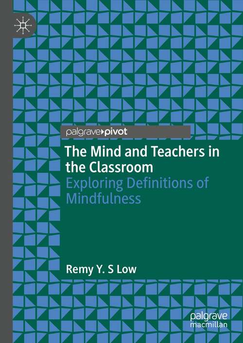 Book cover of The Mind and Teachers in the Classroom: Exploring Definitions of Mindfulness (1st ed. 2021)