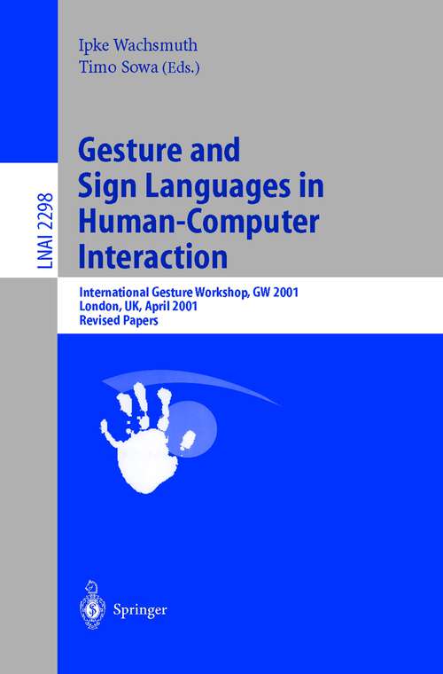 Book cover of Gesture and Sign Languages in Human-Computer Interaction: International Gesture Workshop, GW 2001, London, UK, April 18-20, 2001. Revised Papers (2002) (Lecture Notes in Computer Science #2298)