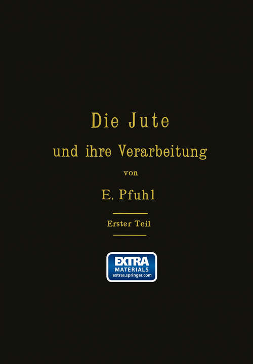 Book cover of Die Jute und ihre Verarbeitung auf Grund wissenschaftlicher Untersuchungen und praktischer Erfahrungen: Erster Teil: Das Erzeugen der Garne (1888)