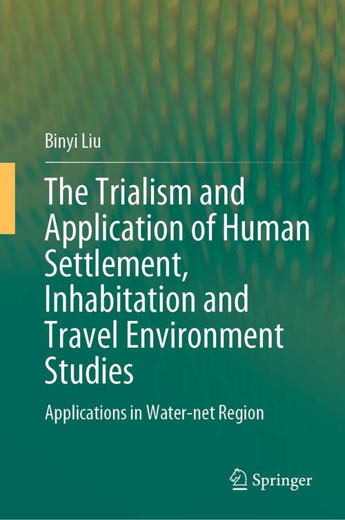 Book cover of The Trialism and Application of Human Settlement, Inhabitation and Travel Environment Studies: Applications in Water-net Region (1st ed. 2023)