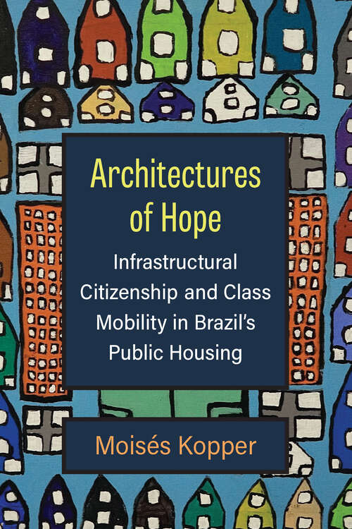 Book cover of Architectures of Hope: Infrastructural Citizenship and Class Mobility in Brazil's Public Housing