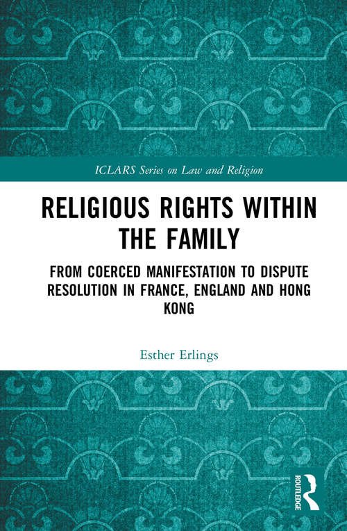 Book cover of Religious Rights within the Family: From Coerced Manifestation to Dispute Resolution in France, England and Hong Kong (ICLARS Series on Law and Religion)