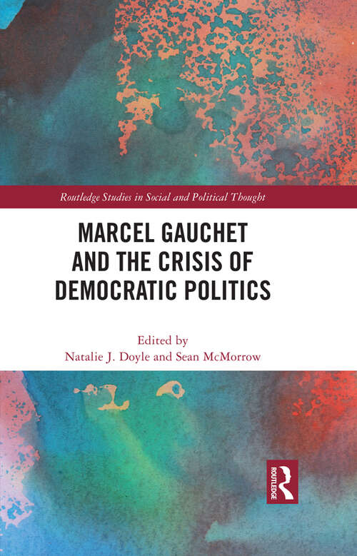 Book cover of Marcel Gauchet and the Crisis of Democratic Politics (Routledge Studies in Social and Political Thought)