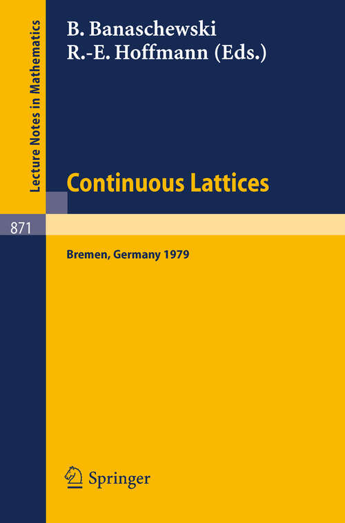 Book cover of Continuous Lattices: Proceedings of the Conference on Topological and Categorical Aspects of Continuous Lattices (Workshop IV) Held at the University of Bremen, Germany, November 9-11, 1979 (1981) (Lecture Notes in Mathematics #871)