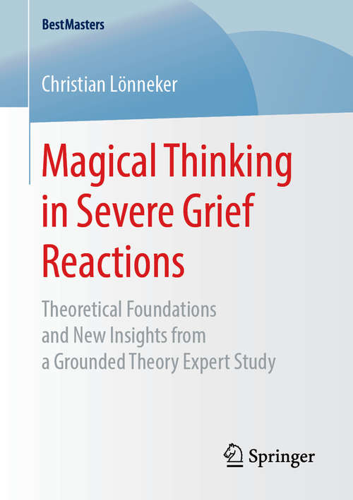 Book cover of Magical Thinking in Severe Grief Reactions: Theoretical Foundations and New Insights from a Grounded Theory Expert Study (1st ed. 2018) (BestMasters)