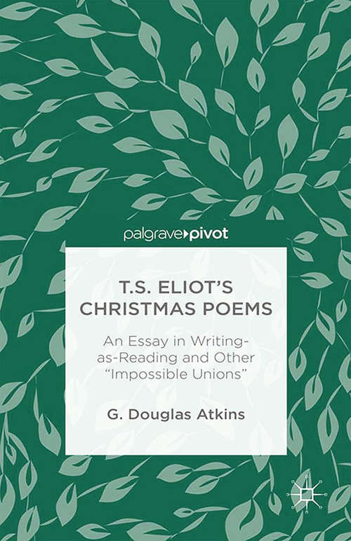 Book cover of T.S. Eliot’s Christmas Poems: An Essay in Writing-as-Reading and Other “Impossible Unions” (2014)