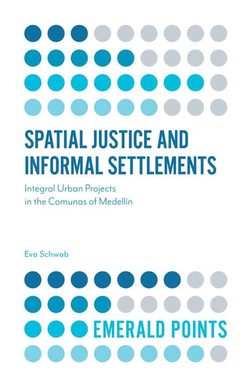 Book cover of Spatial Justice and Informal Settlements: Integral Urban Projects in the Comunas of Medellín (Emerald Points)