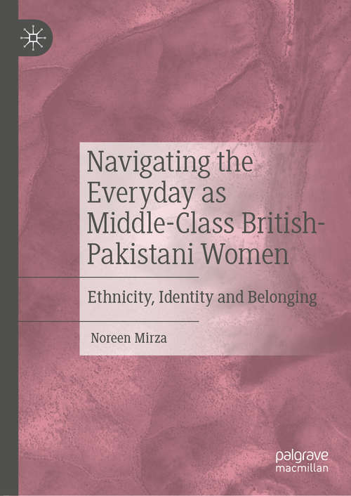 Book cover of Navigating the Everyday as Middle-Class British-Pakistani Women: Ethnicity, Identity and Belonging (1st ed. 2020)