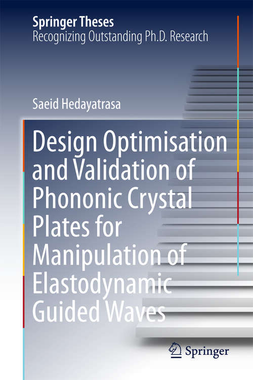 Book cover of Design Optimisation and Validation of Phononic Crystal Plates for Manipulation of Elastodynamic Guided Waves (Springer Theses)