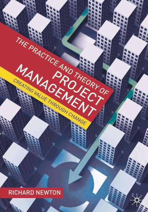 Book cover of The Practice and Theory of Project Management: Creating Value through Change (1st ed. 2008)