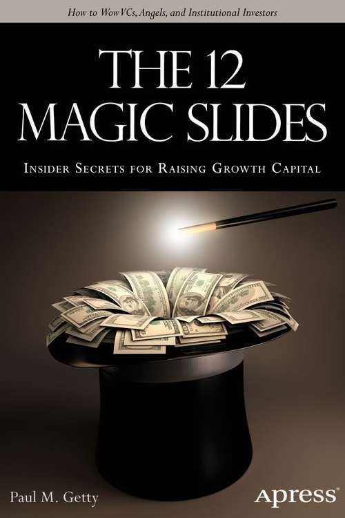 Book cover of The 12 Magic Slides: Insider Secrets for Raising Growth Capital (1st ed.)