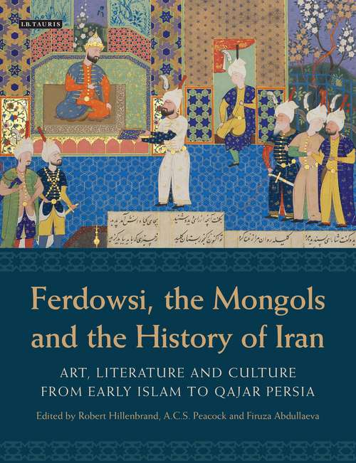 Book cover of Ferdowsi, the Mongols and the History of Iran: Art, Literature and Culture from Early Islam to Qajar Persia