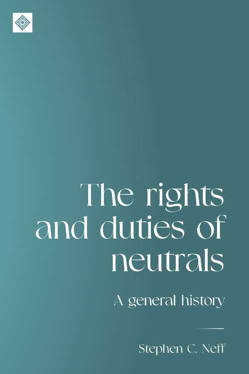 Book cover of The rights and duties of neutrals: A general history (Melland Schill Studies in International Law)