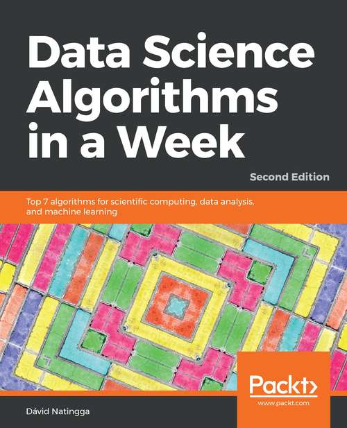 Book cover of Data Science Algorithms in a Week, Second Edition: Top 7 Algorithms For Scientific Computing, Data Analysis, And Machine Learning, 2nd Edition (2)