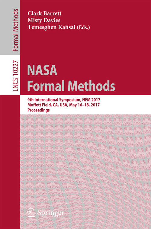 Book cover of NASA Formal Methods: 9th International Symposium, NFM 2017, Moffett Field, CA, USA, May 16-18, 2017, Proceedings (Lecture Notes in Computer Science #10227)