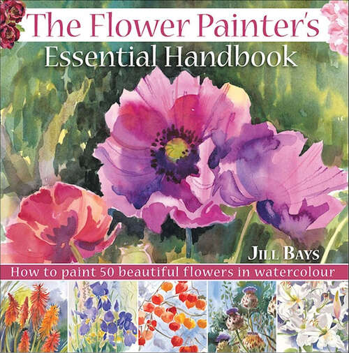 Book cover of The Flower Painters Essential Handbook: How to Paint 50 Beautiful Flowers in Watercolor