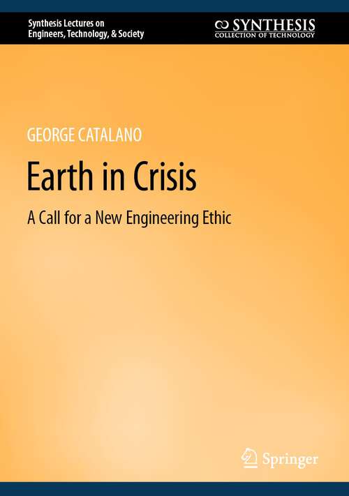 Book cover of Earth in Crisis: A Call for a New Engineering Ethic (1st ed. 2022) (Synthesis Lectures on Engineers, Technology, & Society #26)