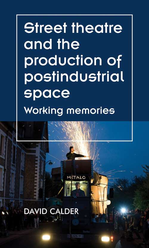Book cover of Street theatre and the production of postindustrial space: Working memories (Theatre: Theory – Practice – Performance)