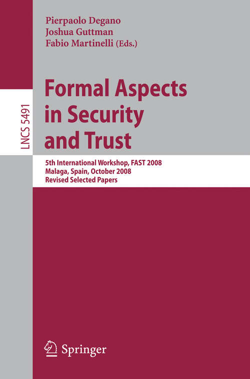 Book cover of Formal Aspects in Security and Trust: 5th International Workshop, FAST 2008 Malaga, Spain, October 9-10, 2008, Revised Selected Papers (2009) (Lecture Notes in Computer Science #5491)