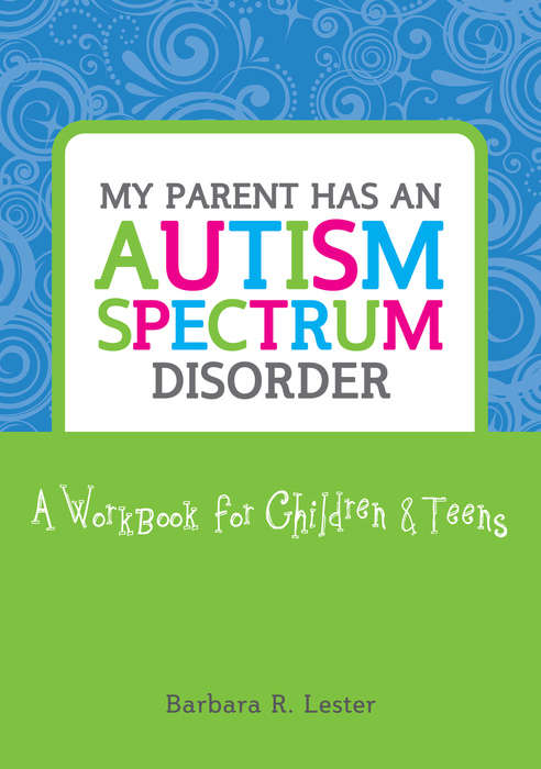 Book cover of My Parent has an Autism Spectrum Disorder: A Workbook for Children and Teens (PDF)