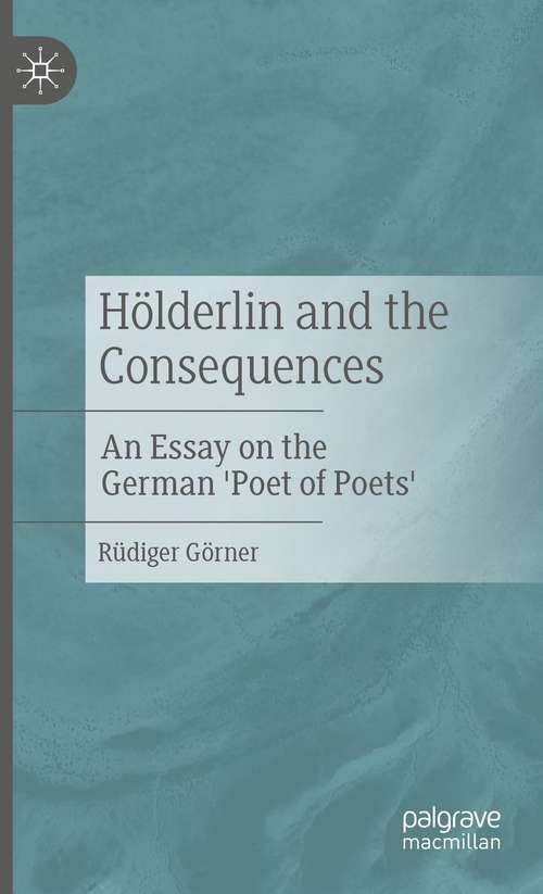 Book cover of Hölderlin and the Consequences: An Essay on the German 'Poet of Poets' (1st ed. 2021)